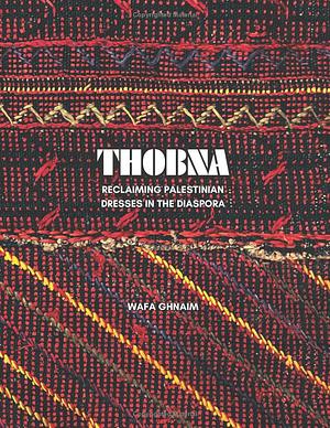 Thobna: Reclaiming Palestinian Dresses in the Diaspora by Wafa Ghnaim