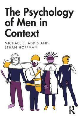 The Psychology of Men in Context by Michael E. Addis, Ethan Hoffman
