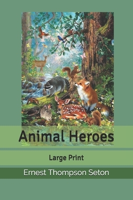 Animal Heroes: Large Print by Ernest Thompson Seton