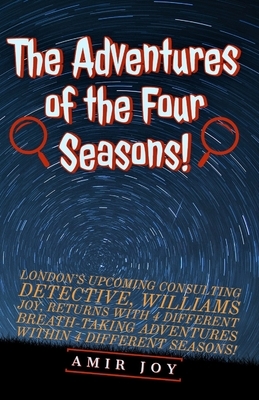 The Adventures of the Four Seasons!: London's upcoming consulting detective, Williams Joy, returns with 4 different breath-taking adventures within 4 by Amir Joy