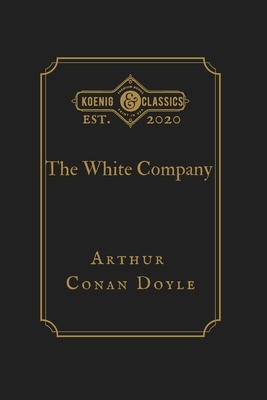 The White Company: Koenig Premium Classics by Koenig Premium Classics, Arthur Conan Doyle