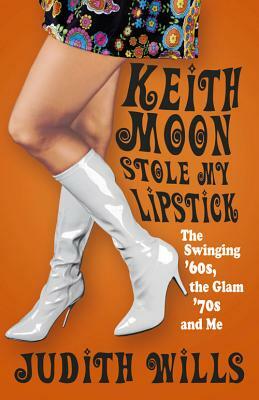 Keith Moon Stole My Lipstick: The Swinging '60s, the Glam'70s and Me by Judith Wills