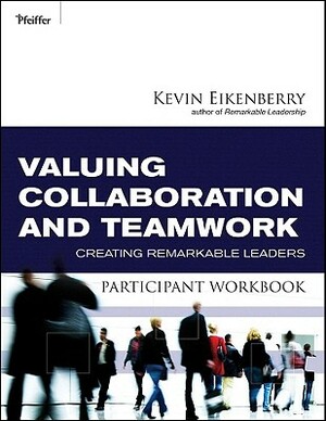 Valuing Collaboration and Teamwork Participant Workbook: Creating Remarkable Leaders by Kevin Eikenberry