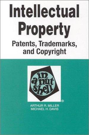 Intellectual Property: Patents, Trademarks, and Copyright in a Nutshell by Michael H. Davis, Arthur Raphael Miller