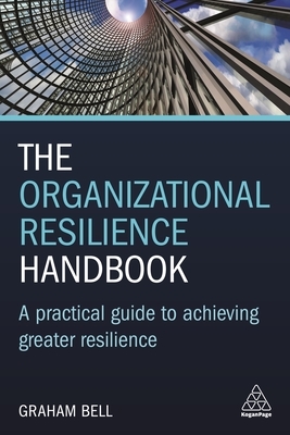 The Organizational Resilience Handbook: A Practical Guide to Achieving Greater Resilience by Graham Bell