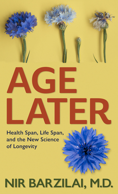 Age Later: Health Span, Life Span, and the New Science of Longevity by Barzilai