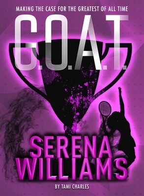 G.O.A.T.: Serena Williams: Making the Case for the Greatest of All Time by Tami Charles