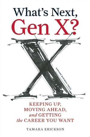What's Next, Gen X?: Keeping Up, Moving Ahead, and Getting the Career You Want by Tamara J. Erickson