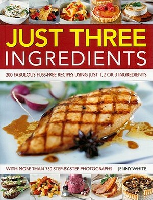 Just Three Ingredients: 200 Fabulous Fuss-Free Recipes Using Just 1, 2 or 3 Ingredients by Jenny White
