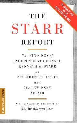 The Starr Report: The Findings Of Independent Counsel Kenneth Starr On President Clinton And The Lewinsky Affair by The Washington Post, Kenneth W. Starr
