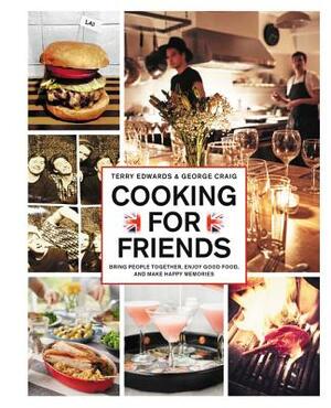 Cooking for Friends: Bring People Together, Enjoy Good Food, and Make Happy Memories by George Craig, Terry Edwards