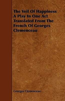 The Veil Of Happiness A Play In One Act Translated From The French Of Georges Clemenceau by Georges Clemenceau