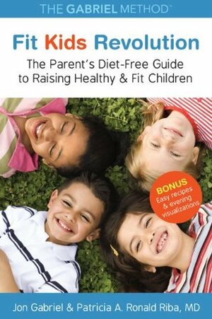 Fit Kids Revolution: The Parent's Diet-Free Guide to Raising Healthy & Fit Children by Patricia A. Ronald Riba, Jon Gabriel