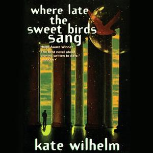 Where Late the Sweet Birds Sang by Kate Wilhelm