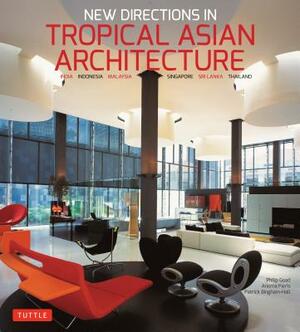 New Directions in Tropical Asian Architecture: India, Indonesia, Malaysia, Singapore, Sri Lanka, Thailand by Philip Goad, Anoma Pieris