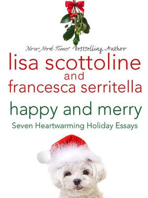 Happy and Merry: Seven Heartwarming Holiday Essays by Lisa Scottoline, Francesca Serritella