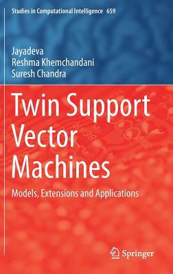 Twin Support Vector Machines: Models, Extensions and Applications by Jayadeva, Reshma Khemchandani, Suresh Chandra