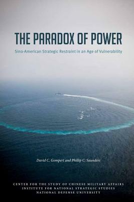 The Paradox of Power Sino-American Strategic Restraint in an Age of Vulnerability by Philip C. Saunders, David C. Gompert