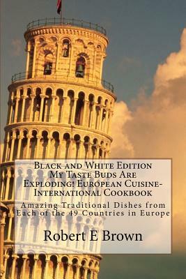 B&W My Taste Buds Are Exploding! European Cuisine-International Cookbook: Amazing Traditional Dishes from Each of the 49 Countries in Europe B&W versi by Robert E. Brown
