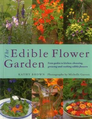 The Edible Flower Garden: From Garden to Kitchen: Choosing, Growing and Cooking Edible Flowers by Kathy Brown