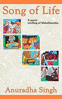 Song of Life: A Poetic Retelling of Mahabharatha by Anuradha Singh