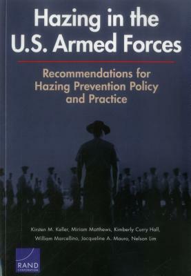 Hazing in the U.S. Armed Forces: Recommendations for Hazing Prevention Policy and Practice by Miriam Matthews, Kimberly Curry Hall, Kirsten M. Keller