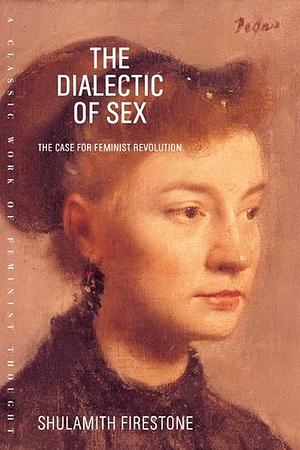 The Dialectic of Sex: The Case for Feminist Revolution by Shulamith Firestone