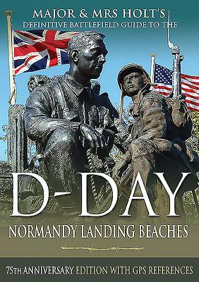 Major & Mrs Holt's Definitive Battlefield Guide to the D-Day Normandy Landing Beaches: 75th Anniversary Edition with GPS References by Tonie Holt, Valamai Holt