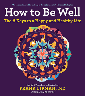How to Be Well: The 6 Keys to a Happy and Healthy Life by Lipman