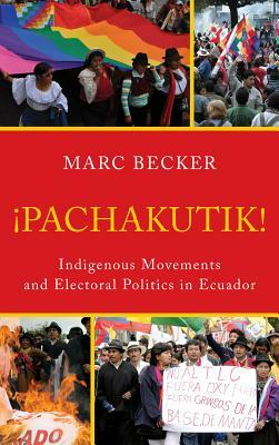 Pachakutik: Indigenous Movements and Electoral Politics in Ecuador, Updated Edition by Marc Becker