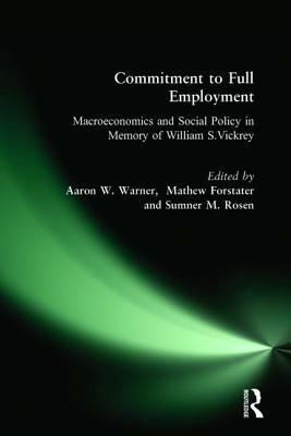 Commitment to Full Employment: Macroeconomics and Social Policy in Memory of William S.Vickrey by Mathew Forstater, Aaron W. Warner, Sumner Rosen