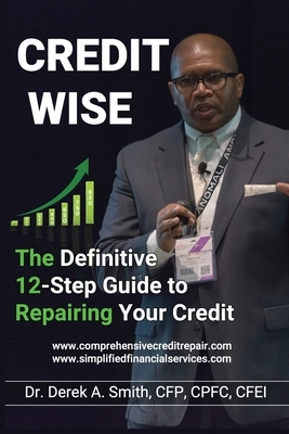 Credit Wise: The Definitive 12-Step Guide to Repairing Your Credit by Derek A. Smith