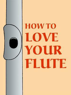 How to Love Your Flute: A Guide to Flutes and Flute Playing, or How to Play, Choose, and Care for a Flute, Plus Flute History and More by Mark Shepard, Paul Horn, Anne Subercaseaux