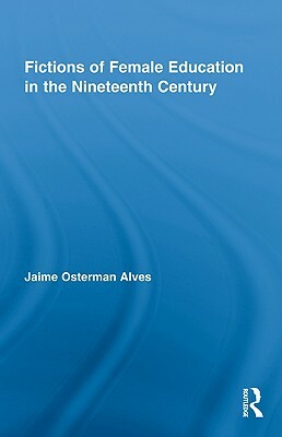 Fictions of Female Education in the Nineteenth Century by Jaime Osterman Alves