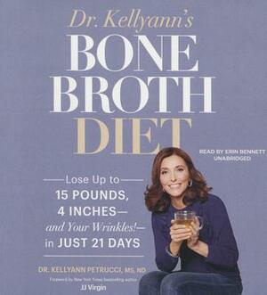 Dr. Kellyann's Bone Broth Diet: Lose Up to 15 Pounds, 4 Inches--And Your Wrinkles!--In Just 21 Days by Dr Kellyann Petrucci MS Nd