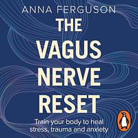 The Vagus Nerve Reset: Train Your Body to Heal Stress, Trauma, and Anxiety by Anna Ferguson