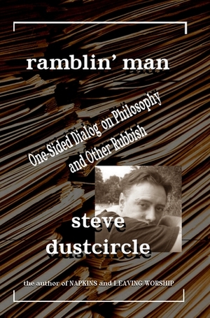 Ramblin' Man: One-Sided Dialog on Philosophy and Other Rubbish by Steve Dustcircle