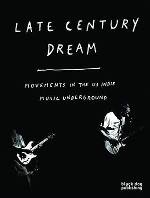 Late Century Dream: Movements in the US indie music underground by Tom Howells, Tom Howells