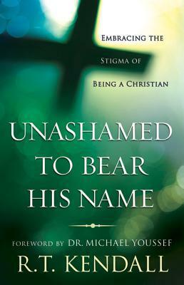 Unashamed to Bear His Name: Embracing the Stigma of Being a Christian by R.T. Kendall