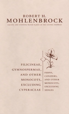 Filicineae, Gymnospermae and Other Monocots Excluding Cyperaceae: Ferns, Conifers, and Other Monocots Excluding Sedges by Robert H. Mohlenbrock