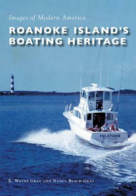 Roanoke Island's Boating Heritage by Nancy Beach Gray, R. Wayne Gray