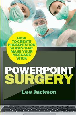 PowerPoint Surgery: How to create presentation slides that make your message stick by Lee Jackson