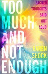 Too Much and Not Enough: Sacred Thoughts Said Out Loud by Karen Shock