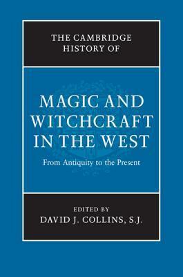 The Cambridge History of Magic and Witchcraft in the West: From Antiquity to the Present by David J. Collins