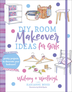 DIY Room Makeover Ideas for Girls: Pretty Projects to Decorate Your Bedroom by Karianne Wood