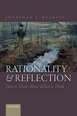 Rationality and Reflection: How to Think about What to Think by Jonathan L. Kvanvig