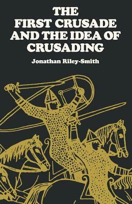 The First Crusade and the Idea of Crusading by Jonathan Riley-Smith