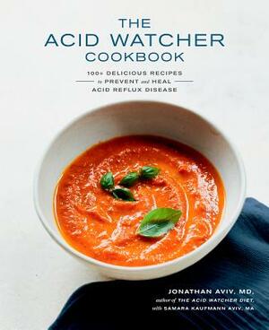 The Acid Watcher Cookbook: 100+ Delicious Recipes to Prevent and Heal Acid Reflux Disease by Samara Kaufmann Aviv, Jonathan Aviv