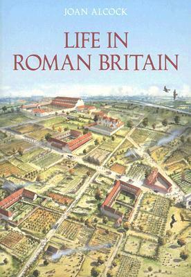 Life in Roman Britain by Joan P. Alcock