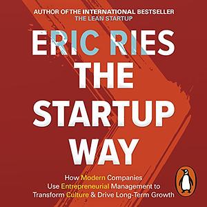 The Startup Way: How Modern Companies Use Entrepreneurial Management to Transform Culture and Drive Long-Term Growth by Eric Ries